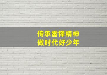 传承雷锋精神 做时代好少年